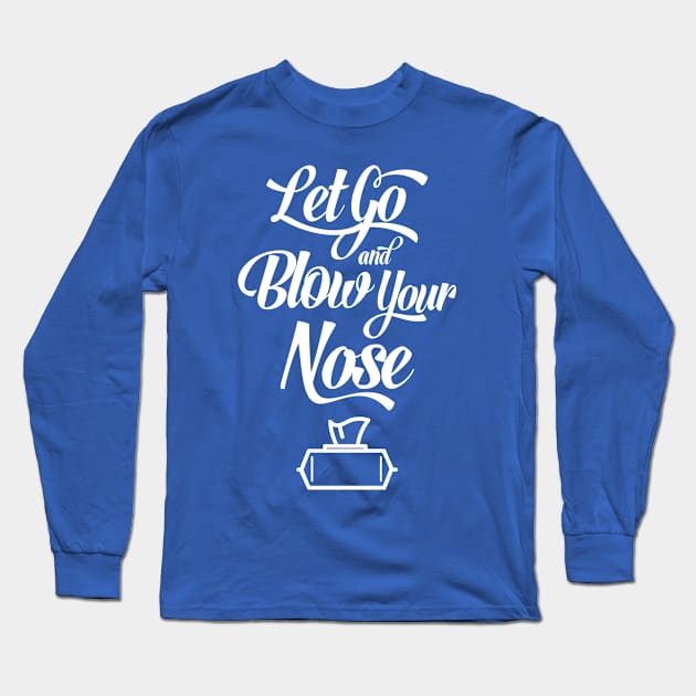 Let Go and Blow Your Nose Long Sleeve T-Shirt by TheArisenOne